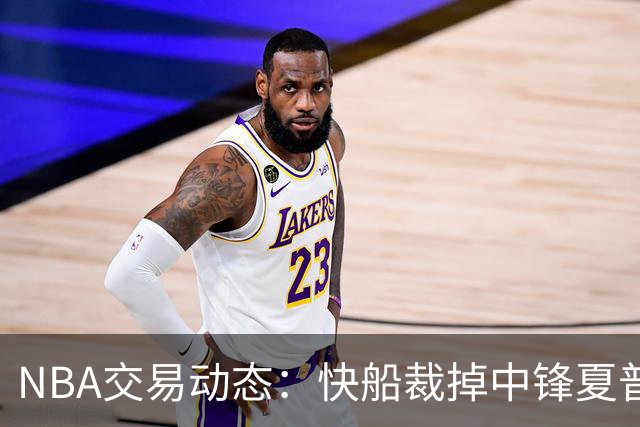 NBA交易动态：快船裁掉中锋夏普&灰熊裁掉拉塞尔&独行侠续约鲍威尔