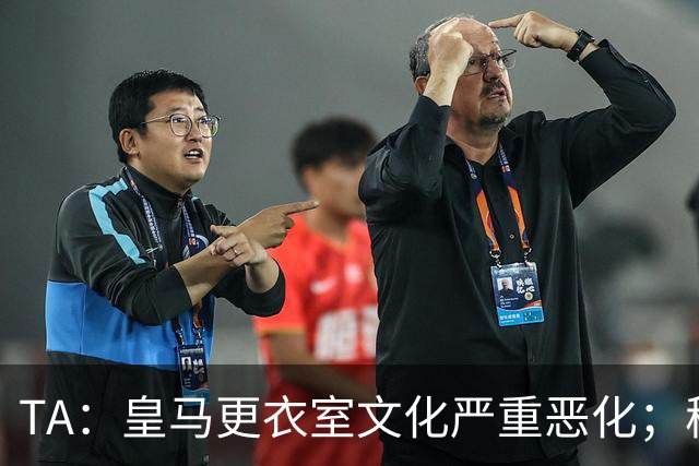 TA：皇马更衣室文化严重恶化；穆帅私下里满意对罗马的胜利