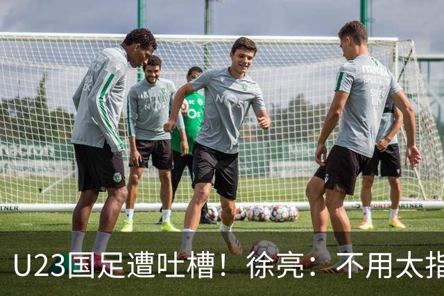 U23国足遭吐槽！徐亮：不用太指望，只看上王钰栋，徐彬太一般