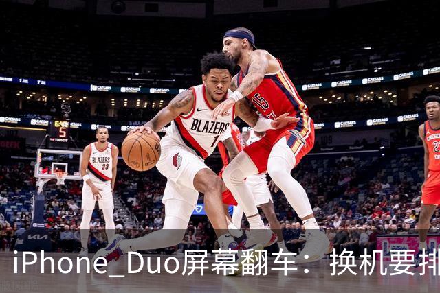 iPhone Duo屏幕翻车：换机要排队 售后缺货
